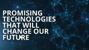 Promising New Technologies That Will Change Our Future