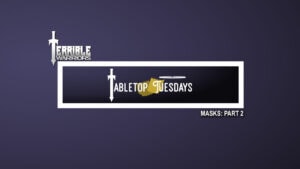 Terrible Warriors: Tabletop Tuesdays (Masks, Part 2)