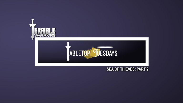 Terrible Warriors: Tabletop Tuesdays (Sea of Thieves, Part 2)