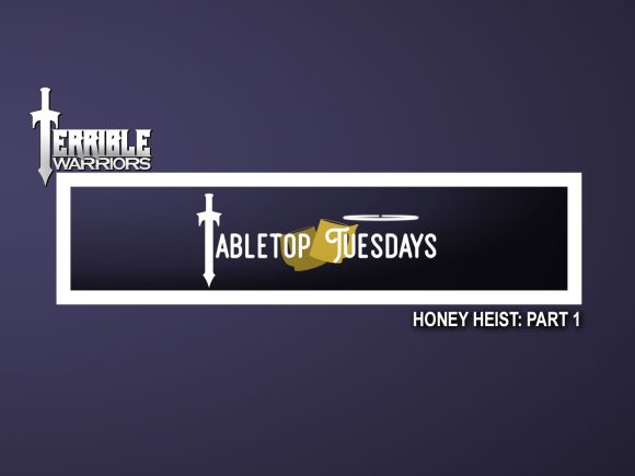 terrible warriors tabletop tuesdays honey heist part 1 812618